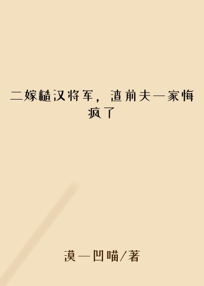 漠一凹喵新书二嫁糙汉将军,渣前夫一家悔疯了