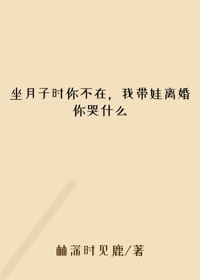 坐月子时你不在，我带娃离婚你哭什么模范
