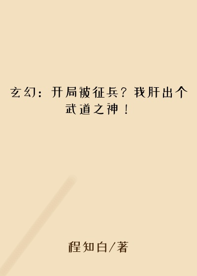 程知白新书玄幻：开局被征兵？我肝出个武道之神！